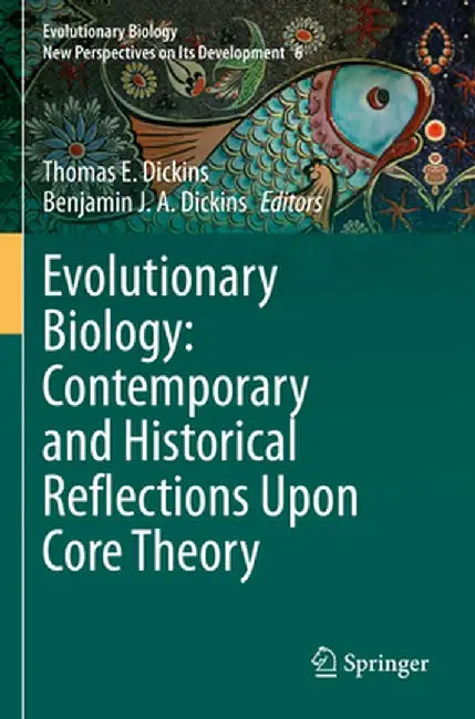 Evolutionary Biology: Contemporary and Historical Reflections Upon Core Theory by Thomas E. Dickins