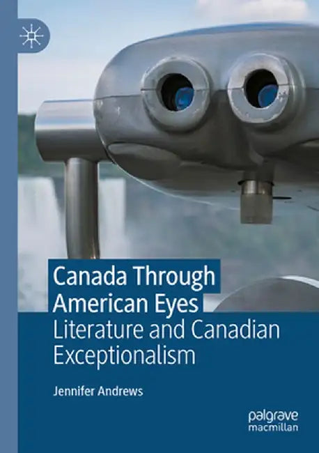 Canada Through American Eyes: Literature and Canadian Exceptionalism by Jennifer Andrews