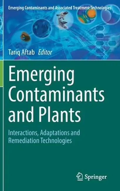 Emerging Contaminants and Plants: Interactions, Adaptations and Remediation Technologies by Tariq Aftab