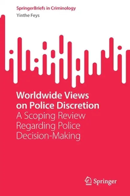 Worldwide Views on Police Discretion: A Scoping Review Regarding Police Decision-Making by Yinthe Feys