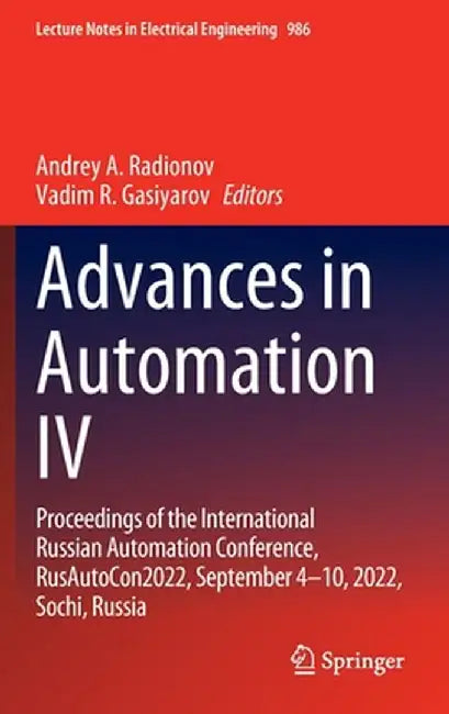 Advances in Automation IV: Proceedings of the International Russian Automation Conference, Rusautocon2022, September 4-10, 2022, Sochi, Russia by Andrey A. Radionov