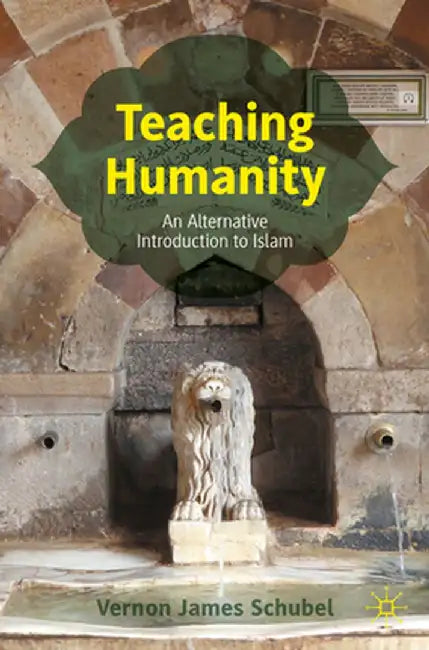 Teaching Humanity: An Alternative Introduction To Islam by Vernon James Schubel