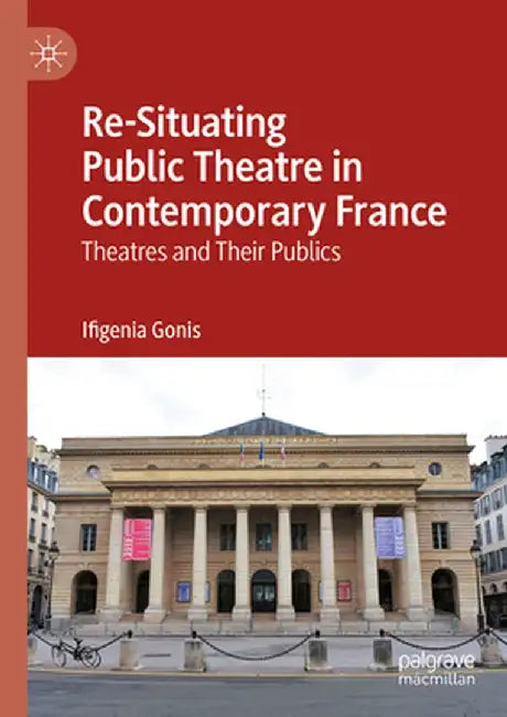 Re-Situating Public Theatre in Contemporary France: Theatres and Their Publics by Ifigenia Gonis