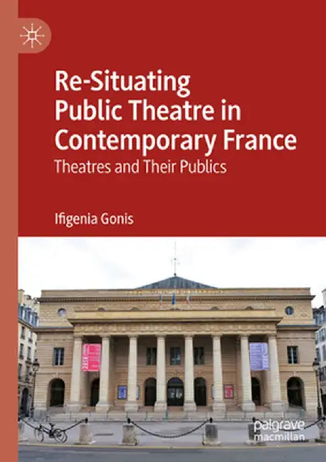 Re-Situating Public Theatre in Contemporary France: Theatres and Their Publics by Ifigenia Gonis