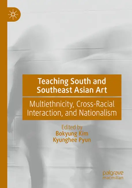 Teaching South and Southeast Asian Art: Multiethnicity, Cross-Racial Interaction, and Nationalism by Bokyung Kim