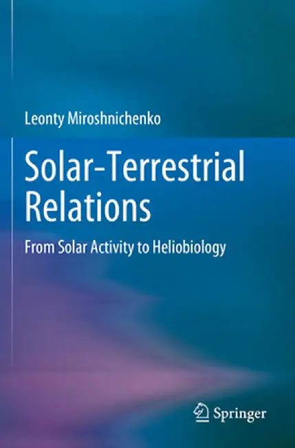 Solar-Terrestrial Relations: From Solar Activity to Heliobiology by Leonty Miroshnichenko