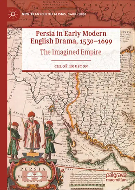 Persia in Early Modern English Drama, 1530-1699: The Imagined Empire by Chloë Houston