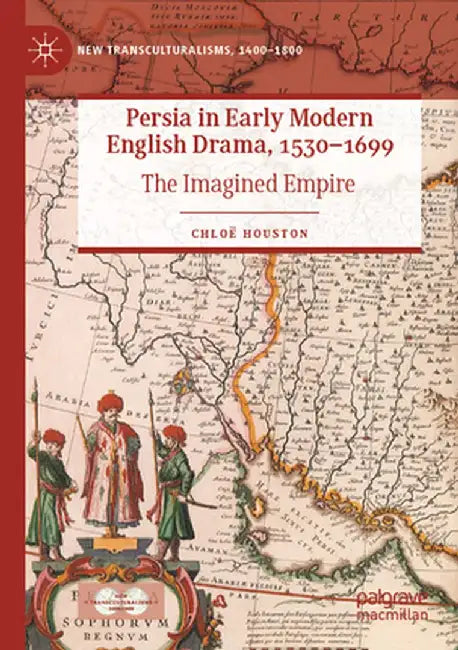 Persia in Early Modern English Drama, 1530-1699: The Imagined Empire by Chloë Houston