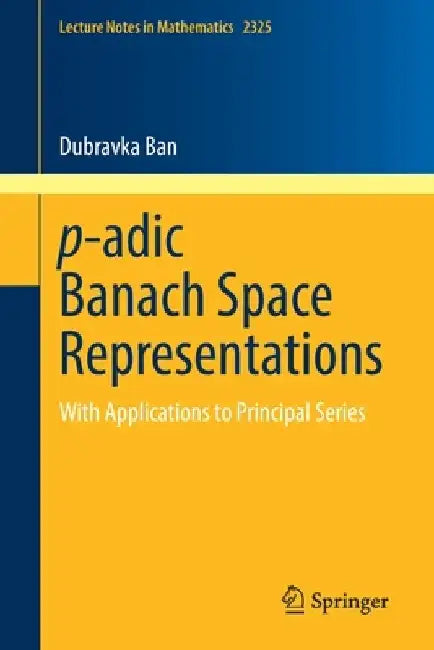 P-Adic Banach Space Representations: With Applications to Principal Series by Dubravka Ban