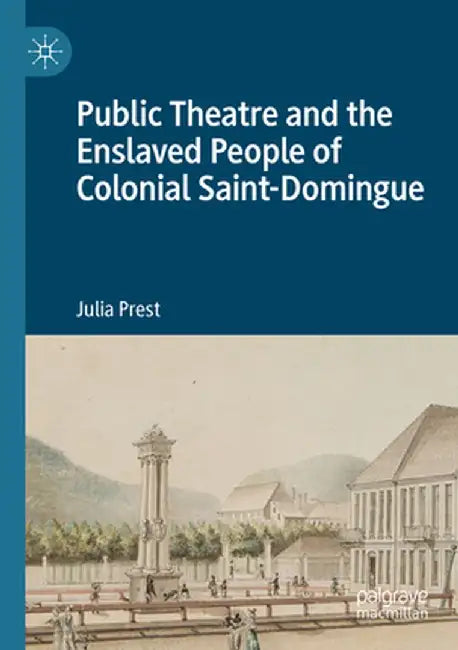 Public Theatre and the Enslaved People of Colonial Saint-Domingue by Julia Prest