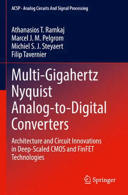 Multi-Gigahertz Nyquist Analog-To-Digital Converters: Architecture and Circuit Innovations in Deep-Scaled CMOS and Finfet Technologies by Athanasios T. Ramkaj