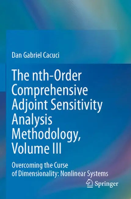 The Nth-Order Comprehensive Adjoint Sensitivity Analysis Methodology, Volume III: Overcoming the Curse of Dimensionality: Nonlinear Systems by Dan Gabriel Cacuci