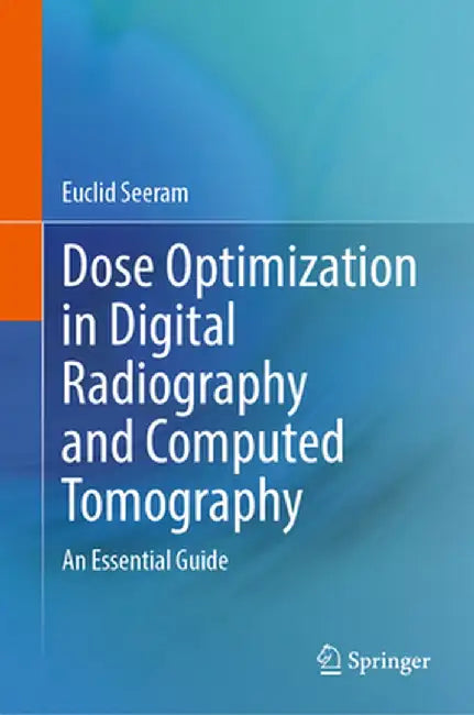 Dose Optimization in Digital Radiography and Computed Tomography: An Essential Guide by Euclid Seeram