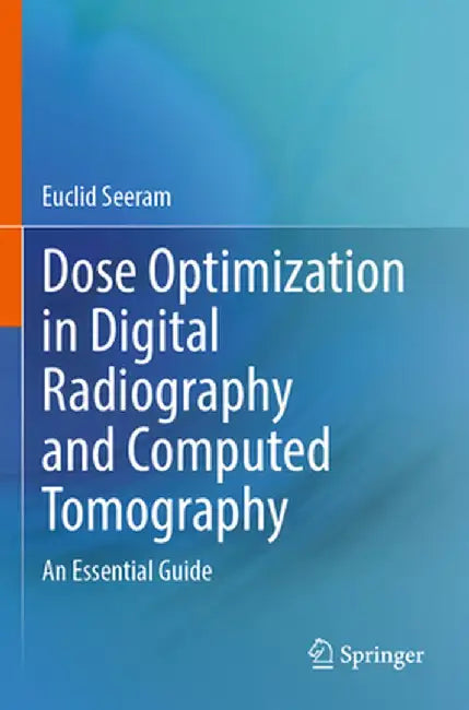 Dose Optimization in Digital Radiography and Computed Tomography: An Essential Guide by Euclid Seeram