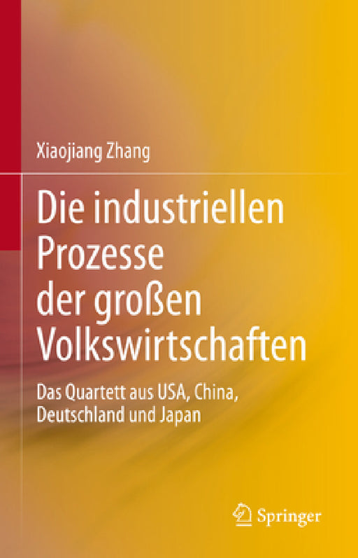 Die Industriellen Prozesse Der Großen Volkswirtschaften: Das Quartett Aus Usa, China, Deutschland Und Japan by Xiaojiang Zhang