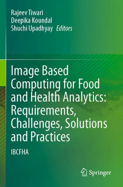 Image Based Computing for Food and Health Analytics: Requirements, Challenges, Solutions and Practices: Ibcfha by Rajeev Tiwari