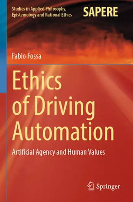 Ethics of Driving Automation: Artificial Agency and Human Values by Fabio Fossa