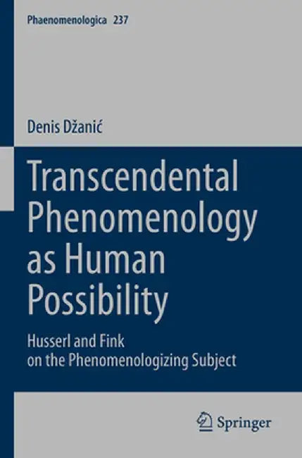 Transcendental Phenomenology as Human Possibility: Husserl and Fink on the Phenomenologizing Subject by Denis Dzanic