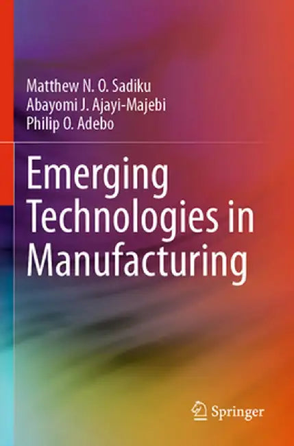Emerging Technologies in Manufacturing by Matthew N. O. Sadiku