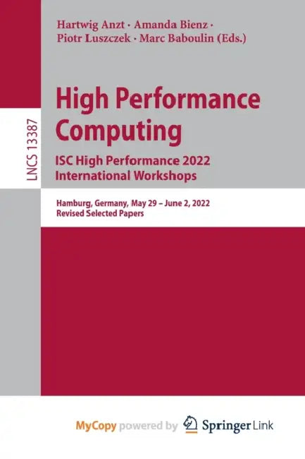 High Performance Computing. ISC High Performance 2022 International Workshops: Hamburg, Germany, May 29 - June 2, 2022, Revised Selected Papers by Hartwig Anzt, Amanda Bienz, Piotr Luszczek