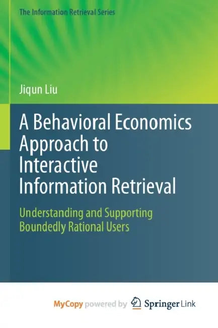 A Behavioral Economics Approach to Interactive Information Retrieval: Understanding and Supporting Boundedly Rational Users by Out of Print