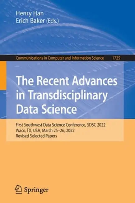 The Recent Advances in Transdisciplinary Data Science: First Southwest Data Science Conference, Sdsc 2022, Waco, Tx, Usa, March 25-26, 2022, Revised S by Henry Han
