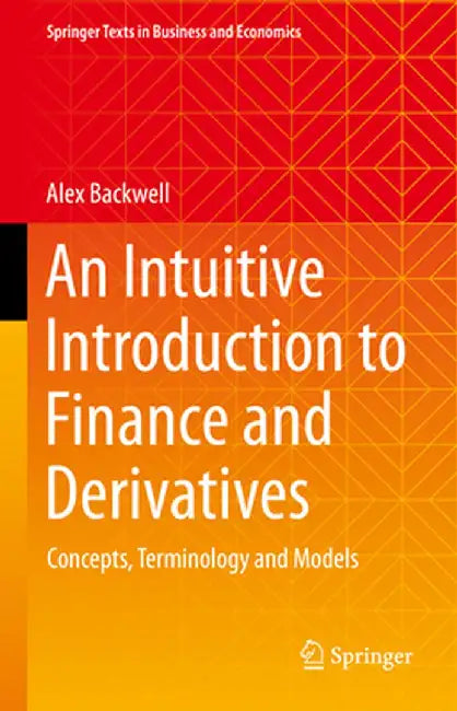 An Intuitive Introduction to Finance and Derivatives: Concepts, Terminology and Models by Alex Backwell