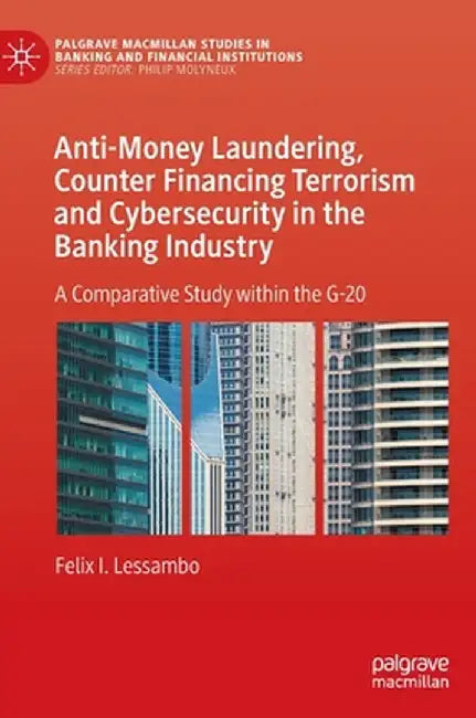 Anti-Money Laundering, Counter Financing Terrorism and Cybersecurity in the Banking Industry: A Comparative Study Within the G-20 by Felix I. Lessambo
