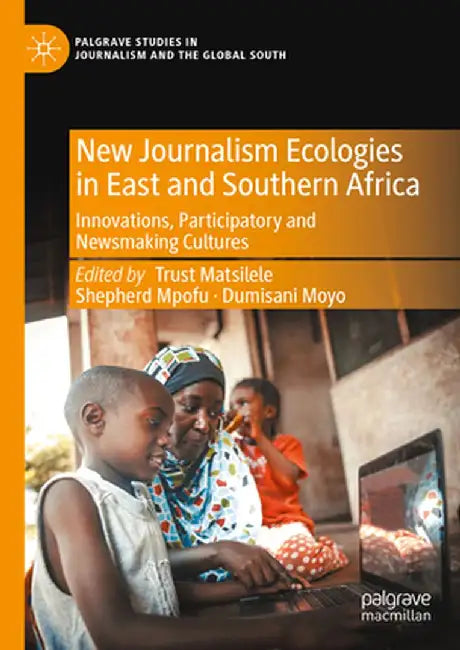 New Journalism Ecologies in East and Southern Africa: Innovations, Participatory and Newsmaking Cultures by Trust Matsilele
