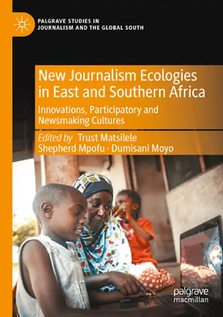 New Journalism Ecologies in East and Southern Africa: Innovations, Participatory and Newsmaking Cultures by Trust Matsilele