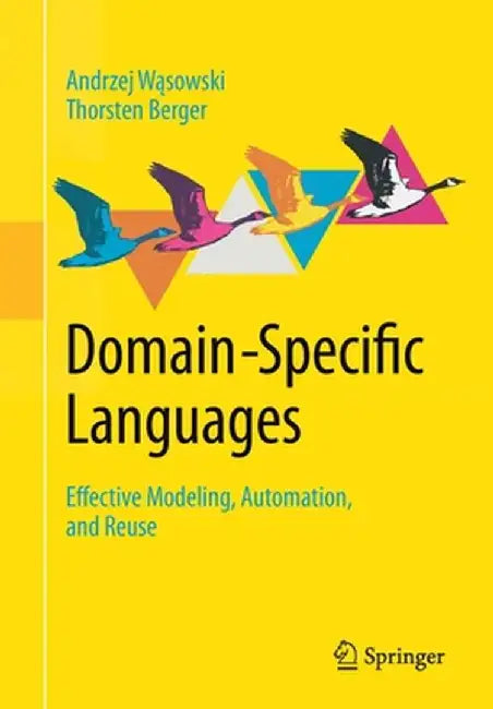 Domain-Specific Languages: Effective Modeling, Automation, and Reuse by Andrzej Wąsowski