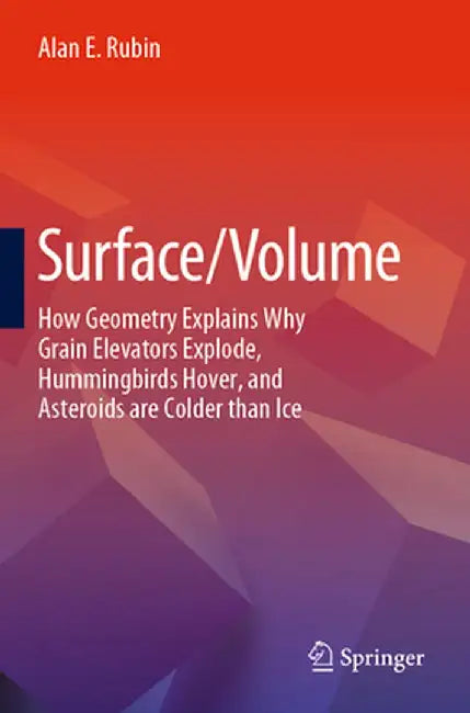 Surface/Volume: How Geometry Explains Why Grain Elevators Explode, Hummingbirds Hover, and Asteroids Are Colder Than Ice by Alan E. Rubin