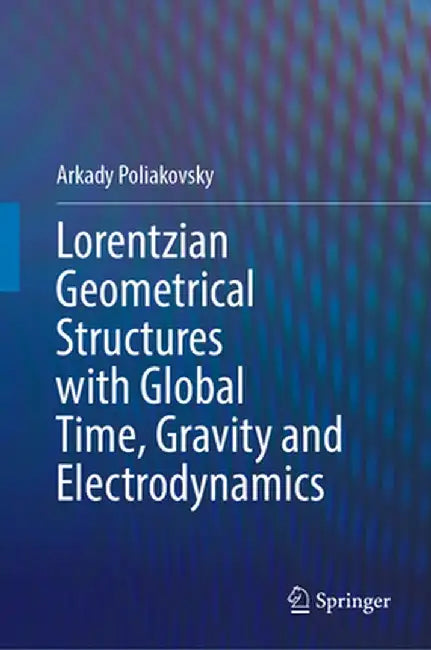Lorentzian Geometrical Structures with Global Time, Gravity and Electrodynamics by Arkady Poliakovsky
