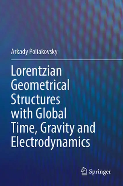Lorentzian Geometrical Structures with Global Time, Gravity and Electrodynamics by Arkady Poliakovsky