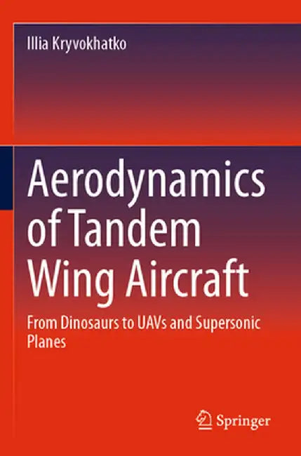 Aerodynamics of Tandem Wing Aircraft: From Dinosaurs to Uavs and Supersonic Planes by Illia Kryvokhatko