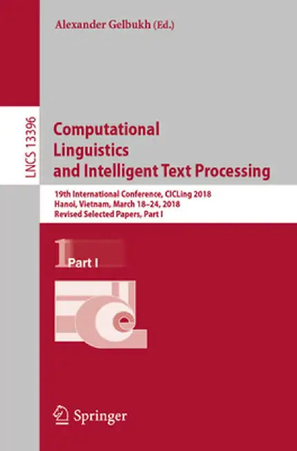 Computational Linguistics and Intelligent Text Processing: 19th International Conference, Cicling 2018, Hanoi, Vietnam, March 18-24, 2018, Revised Sel by Alexander Gelbukh