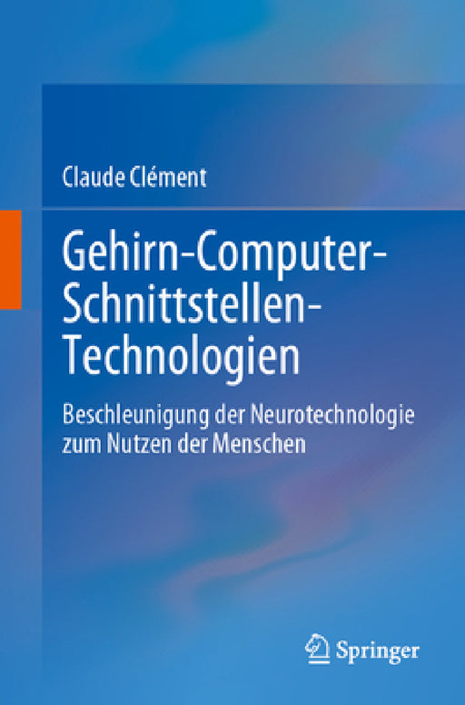 Gehirn-Computer-Schnittstellen-Technologien: Beschleunigung Der Neurotechnologie Zum Nutzen Der Menschen by Claude Clément