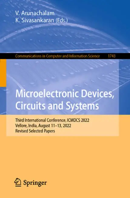 Microelectronic Devices, Circuits and Systems: Third International Conference, Icmdcs 2022, Vellore, India, August 11-13, 2022, Revised Selected Paper by V. Arunachalam