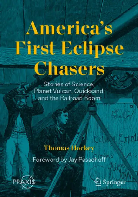 America's First Eclipse Chasers: Stories of Science, Planet Vulcan, Quicksand, and the Railroad Boom by Thomas Hockey