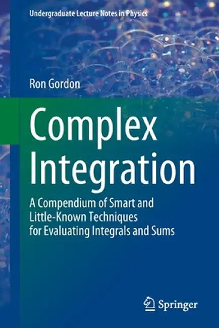 Complex Integration: A Compendium of Smart and Little-Known Techniques for Evaluating Integrals and Sums by Gordon