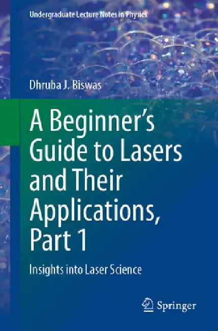 A Beginner's Guide to Lasers and Their Applications, Part 1: Insights Into Laser Science by Dhruba J. Biswas