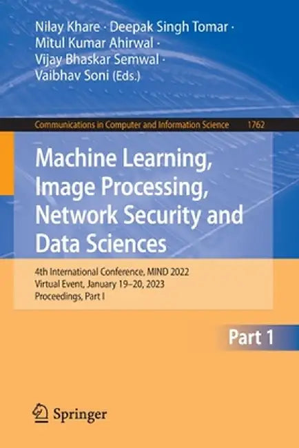 Machine Learning, Image Processing, Network Security and Data Sciences: 4th International Conference, Mind 2022, Virtual Event, January 19-20, 2023, P by Nilay Khare