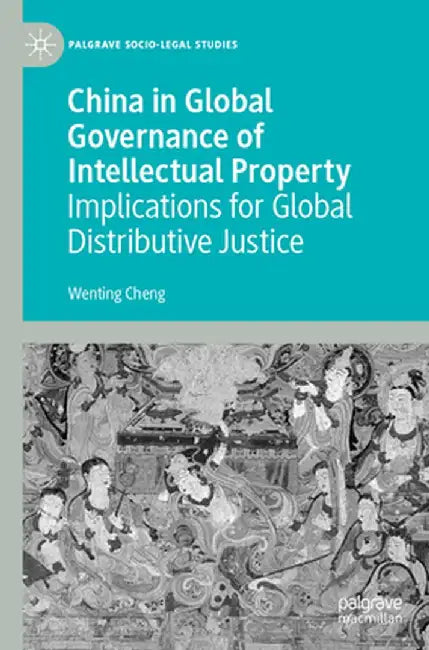 China in Global Governance of Intellectual Property: Implications for Global Distributive Justice by Wenting Cheng