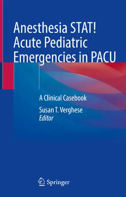 Anesthesia Stat! Acute Pediatric Emergencies in Pacu: A Clinical Casebook by Susan T. Verghese