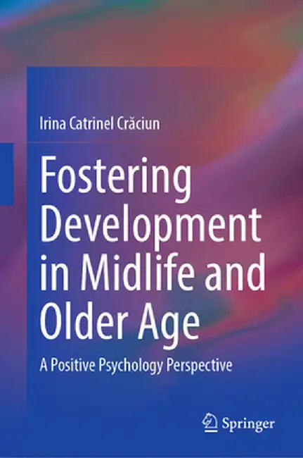 Fostering Development in Midlife and Older Age: A Positive Psychology Perspective by Irina Catrinel Crăciun