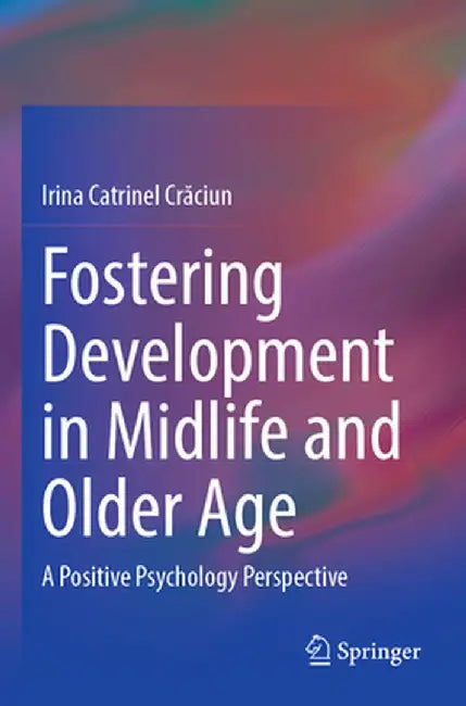 Fostering Development in Midlife and Older Age: A Positive Psychology Perspective by Irina Catrinel Crăciun