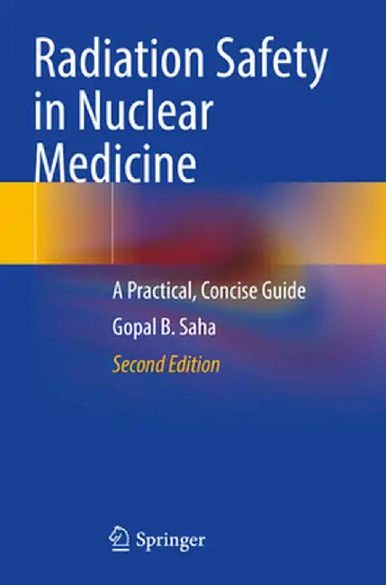 Radiation Safety in Nuclear Medicine: A Practical, Concise Guide by Gopal B. Saha