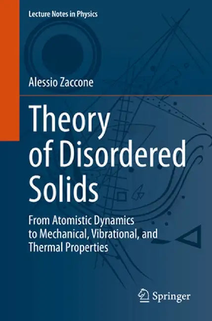 Theory of Disordered Solids: From Atomistic Dynamics to Mechanical, Vibrational, and Thermal Properties by Alessio Zaccone