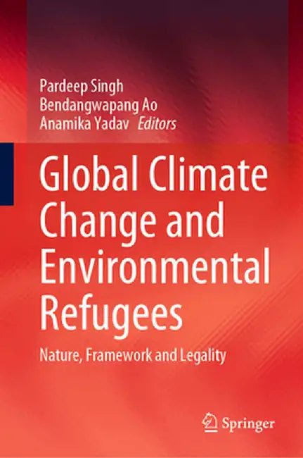 Global Climate Change and Environmental Refugees: Nature, Framework and Legality by Pardeep Singh