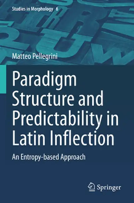 Paradigm Structure and Predictability in Latin Inflection: An Entropy-Based Approach by Matteo Pellegrini